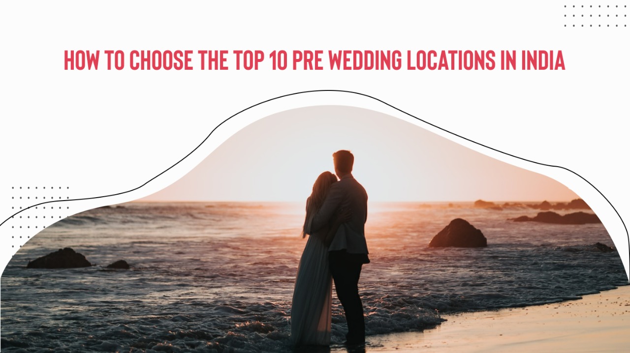 How To Choose The Top 10 Pre-Wedding Shoot Locations In India?