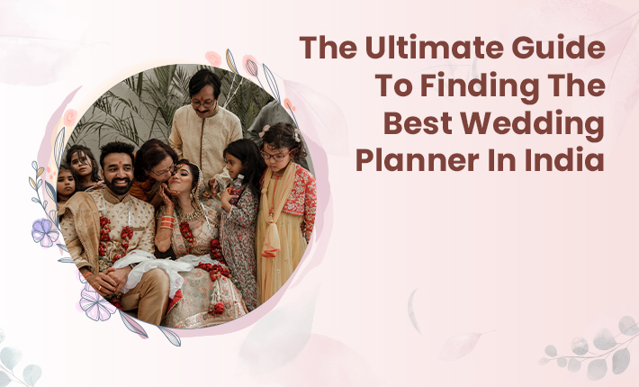 The Ultimate Guide To Finding The Best Wedding Planner In India