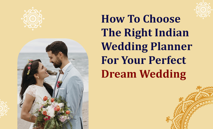 How To Choose The Right Indian Wedding Planner For Your Perfect Dream Wedding