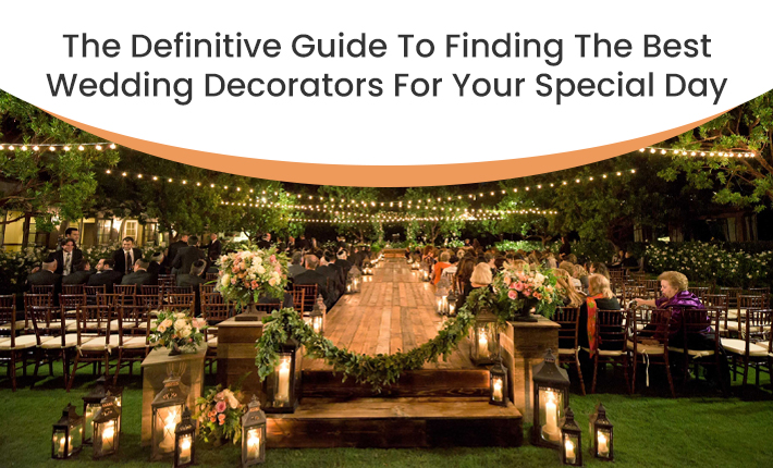 The Definitive Guide To Finding The Best Wedding Decorators For Your Special Day