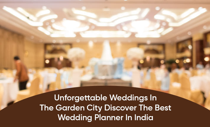 Unforgettable Weddings In The Garden City Discover The Best Wedding Planner In India