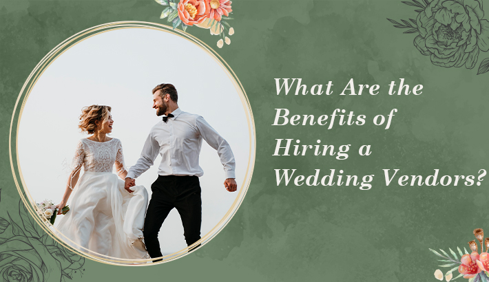 What Are the Benefits of Hiring a Wedding Vendors?